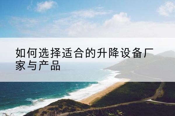 南召电动升降平台厂家-如何选择适合的升降设备厂家与产品