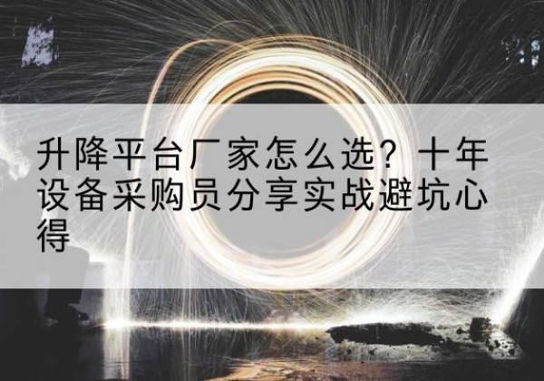 南召升降平台厂家-怎么选？十年设备采购员分享实战避坑心得