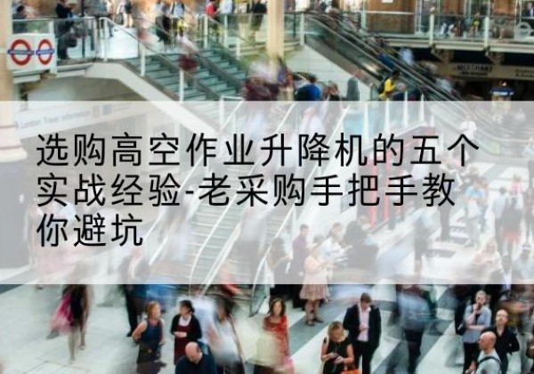 南召高空作业升降机厂家-选购高空作业升降机的五个实战经验-老采购手把手教你避坑