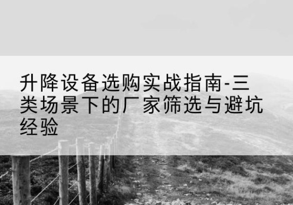 南召移动式升降机厂家推荐-升降设备选购实战指南-三类场景下的厂家筛选与避坑经验