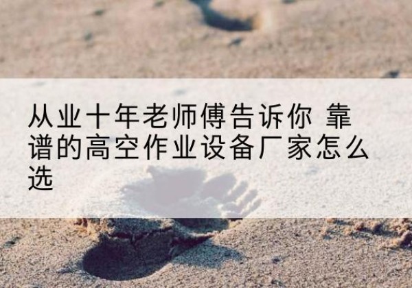南召高空作业升降机厂家推荐-从业十年老师傅告诉你 靠谱的高空作业设备厂家怎么选