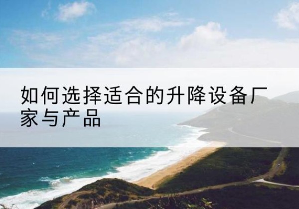 南召电动升降平台厂家-如何选择适合的升降设备厂家与产品