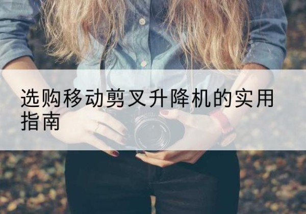 南召移动剪叉升降机怎么选-选购移动剪叉升降机的实用指南